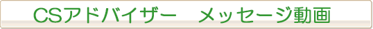 CSアドバイザー メッセージ動画