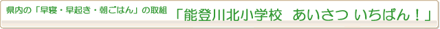 県内の「早寝・早起き・朝ごはん」の取組『能登川北小学校　あいさつ いちばん！』
