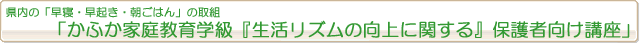県内の「早寝・早起き・朝ごはん」の取組「かふか家庭教育学級『生活リズムの向上に関する』保護者向け講座」