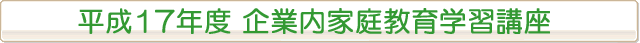平成17年度 企業内家庭教育学習講座