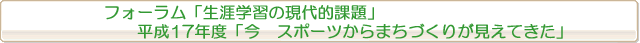 フォーラム「生涯学習の現代的課題」平成17年度「今　スポーツからまちづくりが見えてきた」 