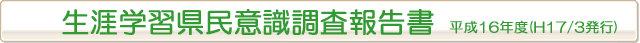 生涯学習県民意識調査報告書の概要平成16年度(H17/03発行)