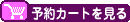 予約カートを見る