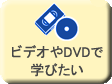 ビデオやDVDで学びたい